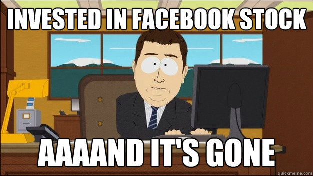 Invested in facebook stock Aaaand it's gone - Invested in facebook stock Aaaand it's gone  aaaand its gone