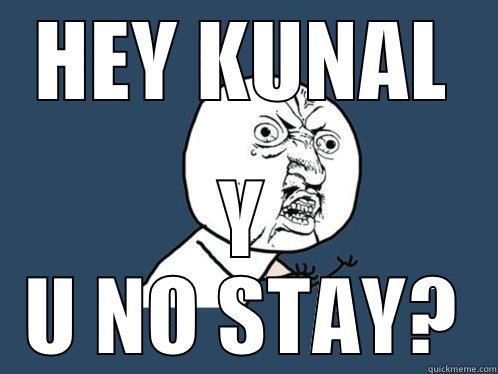HEY KUNAL Y U NO STAY? Y U No