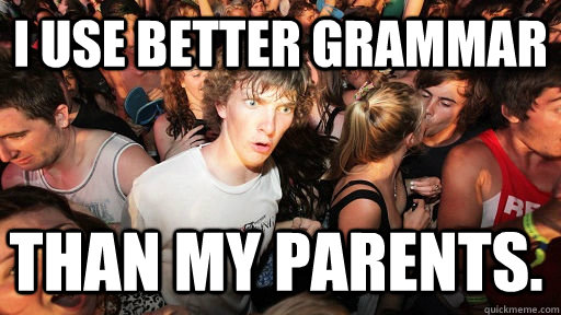I use better grammar Than my parents.  Sudden Clarity Clarence