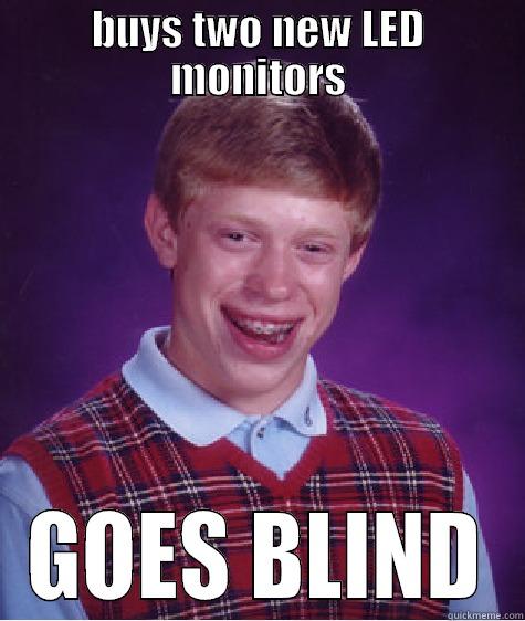 BUYS TWO NEW LED MONITORS GOES BLIND Bad Luck Brian