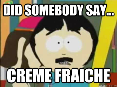 Did somebody say... creme fraiche - Did somebody say... creme fraiche  Randy-Marsh