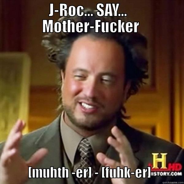 J-ROC... SAY...   MOTHER-FUCKER             [MUHTH -ER] - [FUHK-ER]             Misc