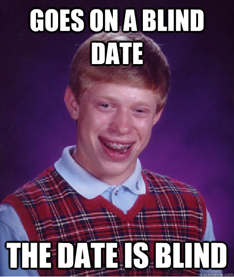 Goes on a blind date The date is blind  - Goes on a blind date The date is blind   Bad Luck Brian