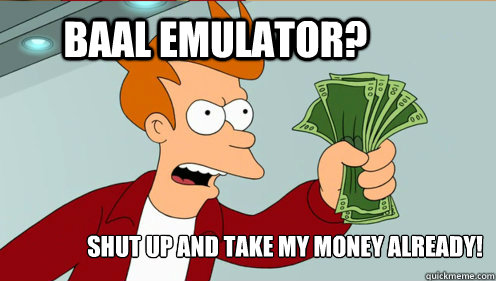 BAAL EMULATOR? SHUT UP AND TAKE MY MONEY ALREADY!  fry take my money