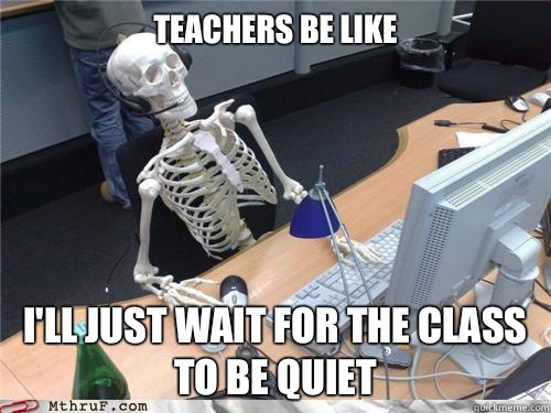 Teachers be like I'll just wait for the class to be quiet - Teachers be like I'll just wait for the class to be quiet  Waiting skeleton