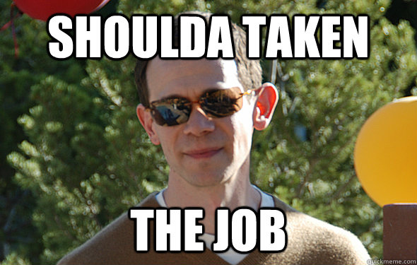 shoulda taken the job  