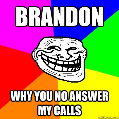 Brandon why you no answer my calls - Brandon why you no answer my calls  Troll Face