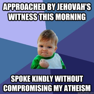 Approached by Jehovah's Witness this morning Spoke kindly without compromising my atheism - Approached by Jehovah's Witness this morning Spoke kindly without compromising my atheism  Success Kid