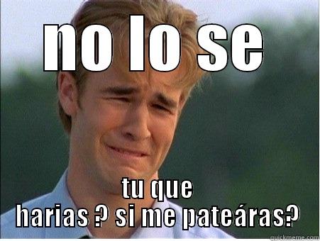 NO LO SE TU QUE HARIAS ? SI ME PATEÁRAS? 1990s Problems