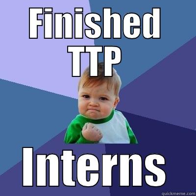 Interns Finish TTP - FINISHED TTP INTERNS Success Kid