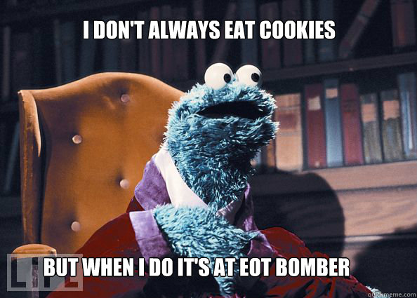 I don't always eat cookies but when i do it's at eot bomber  Cookieman