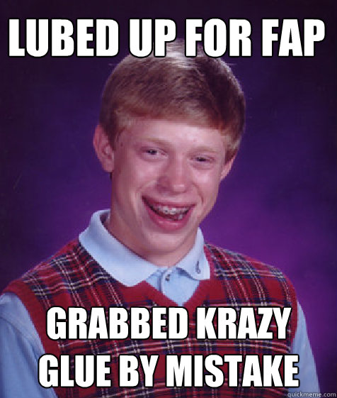 lubed up for fap grabbed krazy glue by mistake  Bad Luck Brian