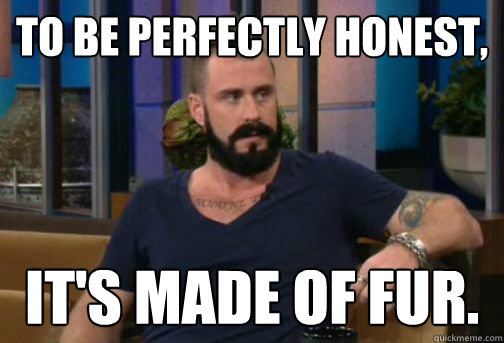 To be perfectly honest, it's made of fur.  