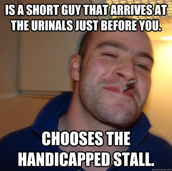 Is a short guy that arrives at the urinals just before you. Chooses the handicapped stall. - Is a short guy that arrives at the urinals just before you. Chooses the handicapped stall.  Misc