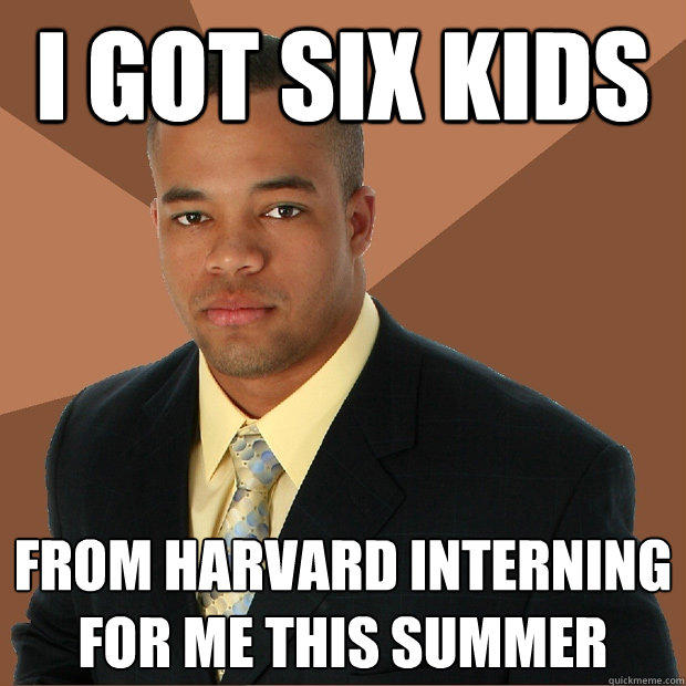 i got six kids from harvard interning for me this summer - i got six kids from harvard interning for me this summer  Successful Black Man