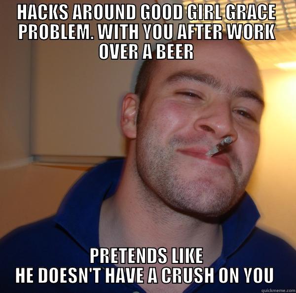 HACKS AROUND GOOD GIRL GRACE PROBLEM. WITH YOU AFTER WORK OVER A BEER PRETENDS LIKE HE DOESN'T HAVE A CRUSH ON YOU  Good Guy Greg 