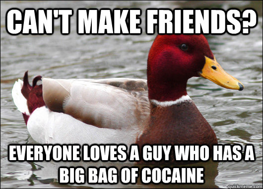 CAN'T MAKE FRIENDS? EVERYONE LOVES A GUY WHO HAS A BIG BAG OF COCAINE  Malicious Advice Mallard