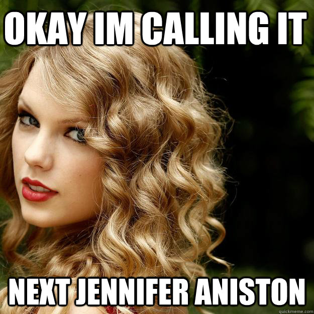 Okay Im Calling It Next Jennifer Aniston - Okay Im Calling It Next Jennifer Aniston  Taylor Swift Meme