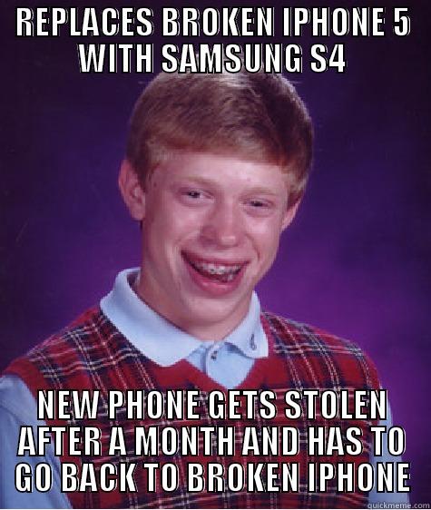 REPLACES BROKEN IPHONE 5 WITH SAMSUNG S4 NEW PHONE GETS STOLEN AFTER A MONTH AND HAS TO GO BACK TO BROKEN IPHONE Bad Luck Brian