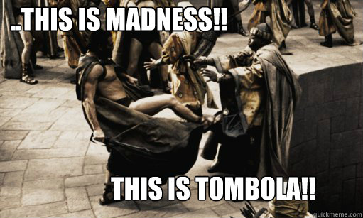 ..THIS IS MADNESS!! THIS IS TOMBOLA!!  This is Madness