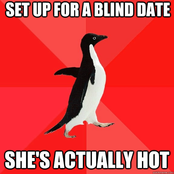 set up for a blind date she's actually hot - set up for a blind date she's actually hot  Socially Awesome Penguin