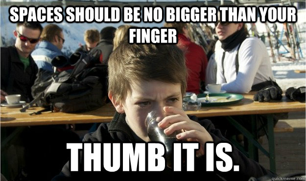 spaces should be no bigger than your finger Thumb it is.  Lazy Elementary Student