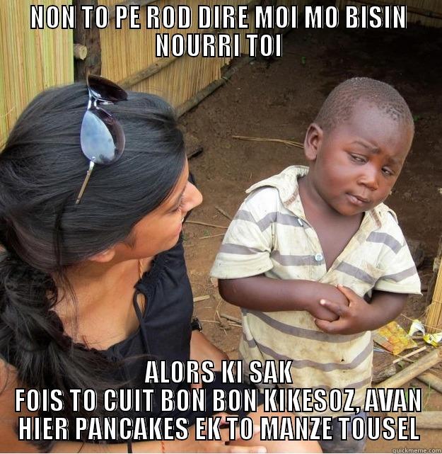 AASAA DDDDS - NON TO PE ROD DIRE MOI MO BISIN NOURRI TOI ALORS KI SAK FOIS TO CUIT BON BON KIKESOZ, AVAN HIER PANCAKES EK TO MANZE TOUSEL Skeptical Third World Kid