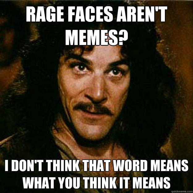 Rage Faces Aren't memes? I don't think that word means what you think it means - Rage Faces Aren't memes? I don't think that word means what you think it means  Inigo Montoya