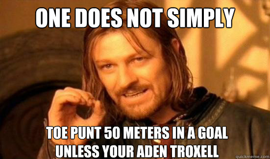 One Does Not Simply toe punt 50 meters in a goal
unless your Aden Troxell  Boromir