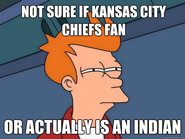 NOT SURE IF KANSAS CITY CHIEFS FAN OR ACTUALLY IS AN INDIAN - NOT SURE IF KANSAS CITY CHIEFS FAN OR ACTUALLY IS AN INDIAN  Futurama Fry