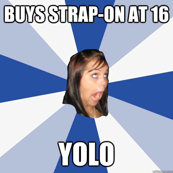 Buys strap-on at 16 yolo  Annoying Facebook Girl