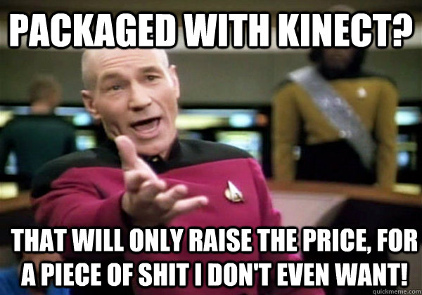 Packaged with Kinect? That will only raise the price, for a piece of shit i don't even want! - Packaged with Kinect? That will only raise the price, for a piece of shit i don't even want!  Patrick Stewart WTF