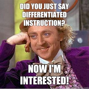 Did you just say differentiated instruction? Now I'm interested! - Did you just say differentiated instruction? Now I'm interested!  Condescending Wonka