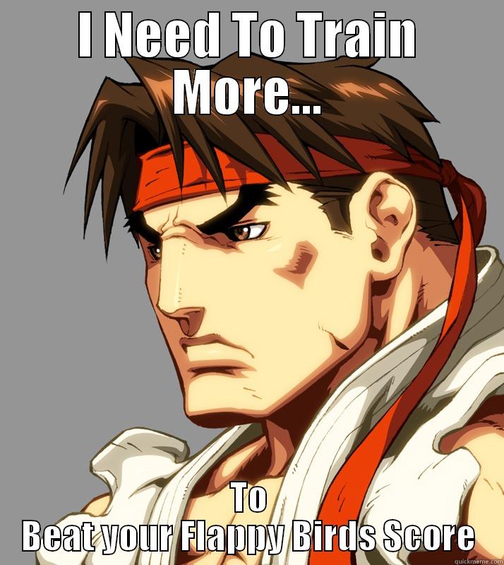 I need to train more - I NEED TO TRAIN MORE... TO BEAT YOUR FLAPPY BIRDS SCORE Misc