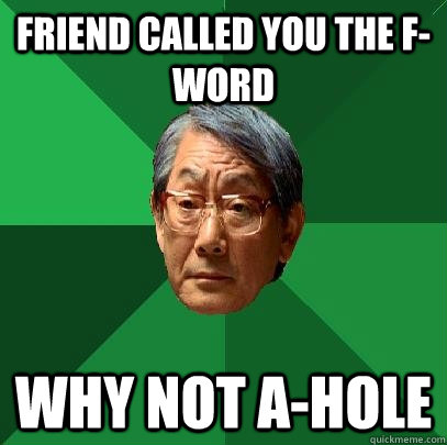 Friend called you the F-word why not A-hole  High Expectations Asian Father