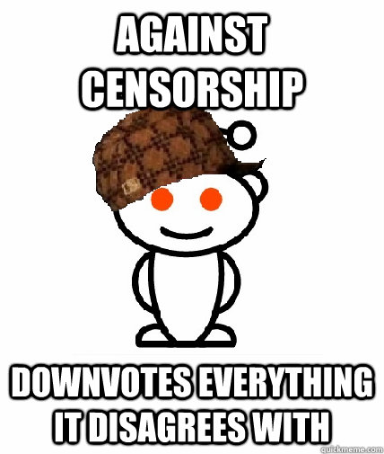 Against censorship Downvotes everything it disagrees with  Scumbag Reddit