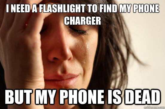 I need a flashlight to find my phone charger but my phone is dead  First World Problems