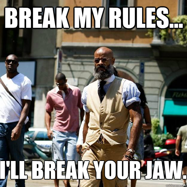 break my rules... i'll break your jaw.  Professor Badass