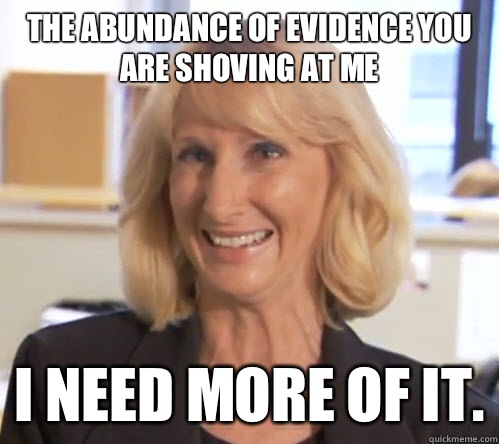 The abundance of evidence you are shoving at me I need more of it. - The abundance of evidence you are shoving at me I need more of it.  Wendy Wright