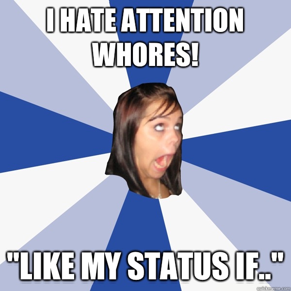 I hate attention whores!  