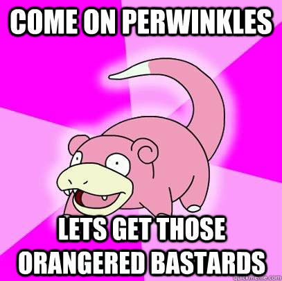 come on perwinkles lets get those orangered bastards  Slowpoke