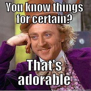 YOU KNOW THINGS FOR CERTAIN? THAT'S ADORABLE Creepy Wonka