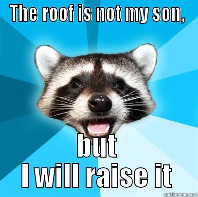 THE ROOF IS NOT MY SON, BUT I WILL RAISE IT Lame Pun Coon