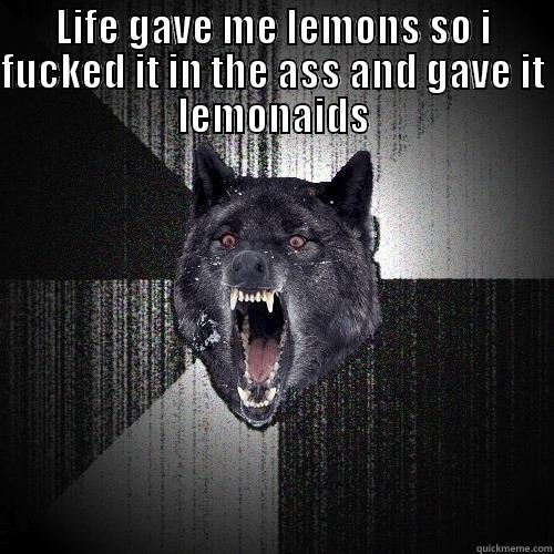 LIFE GAVE ME LEMONS SO I FUCKED IT IN THE ASS AND GAVE IT LEMONAIDS  Insanity Wolf