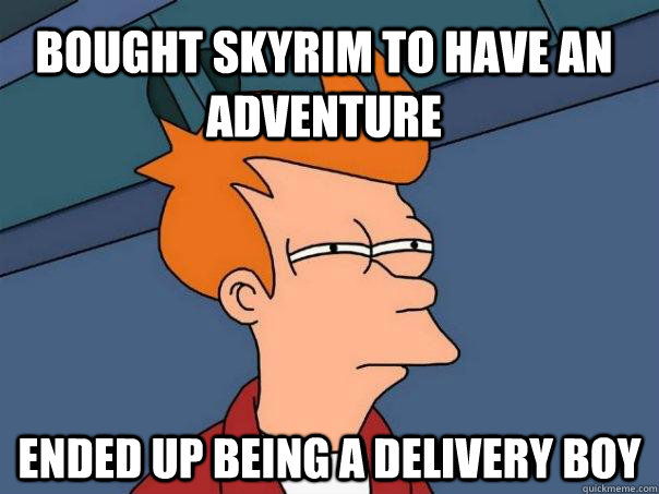 Bought skyrim to have an adventure Ended up being a delivery boy - Bought skyrim to have an adventure Ended up being a delivery boy  Futurama Fry