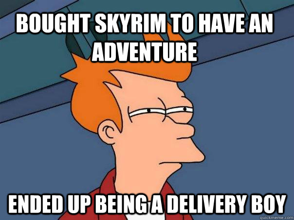 Bought skyrim to have an adventure Ended up being a delivery boy  Futurama Fry