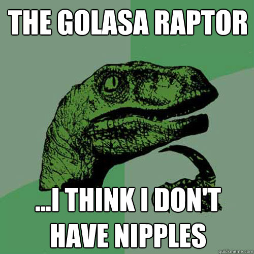 The Golasa Raptor ...I think I don't have nipples - The Golasa Raptor ...I think I don't have nipples  Philosoraptor