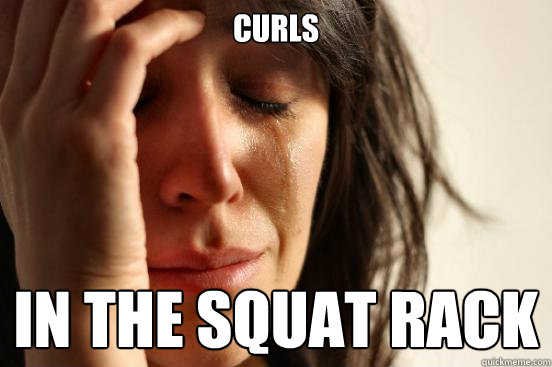 CURLS IN THE SQUAT RACK  First World Problems