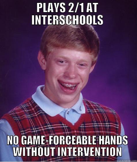 PLAYS 2/1 AT INTERSCHOOLS NO GAME-FORCEABLE HANDS WITHOUT INTERVENTION Bad Luck Brian