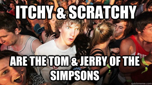 Itchy & Scratchy are the Tom & jerry of the simpsons  Sudden Clarity Clarence
